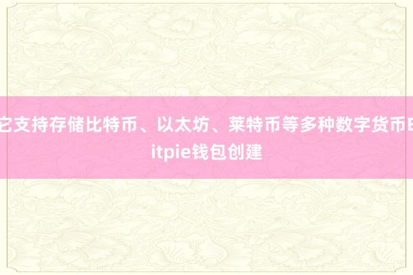 它支持存储比特币、以太坊、莱特币等多种数字货币Bitpie钱包创建