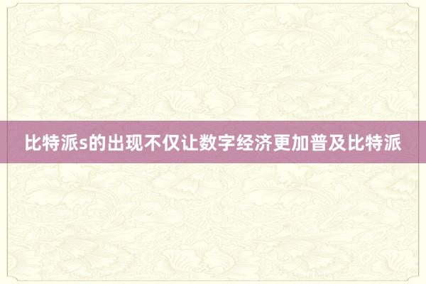 比特派s的出现不仅让数字经济更加普及比特派