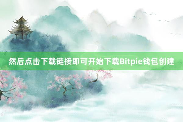 然后点击下载链接即可开始下载Bitpie钱包创建