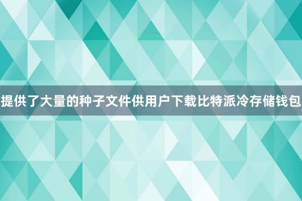 提供了大量的种子文件供用户下载比特派冷存储钱包