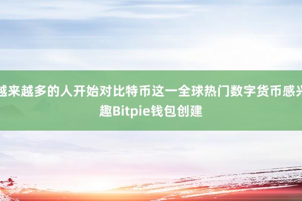 越来越多的人开始对比特币这一全球热门数字货币感兴趣Bitpie钱包创建