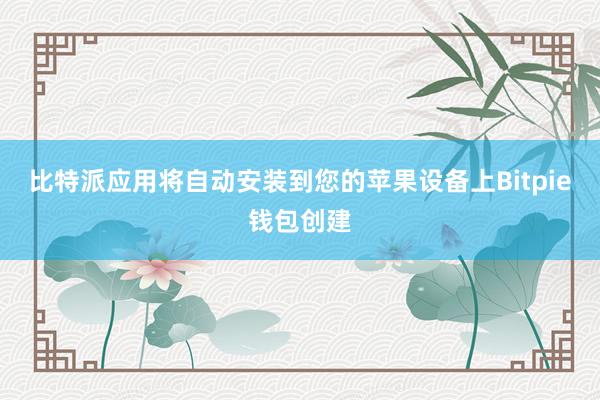 比特派应用将自动安装到您的苹果设备上Bitpie钱包创建