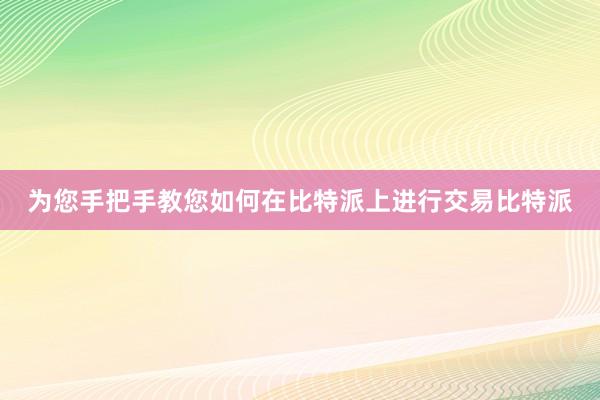 为您手把手教您如何在比特派上进行交易比特派