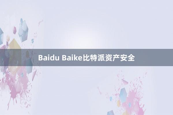 Baidu Baike比特派资产安全