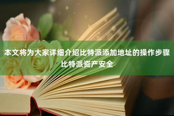 本文将为大家详细介绍比特派添加地址的操作步骤比特派资产安全