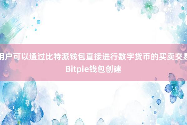 用户可以通过比特派钱包直接进行数字货币的买卖交易Bitpie钱包创建