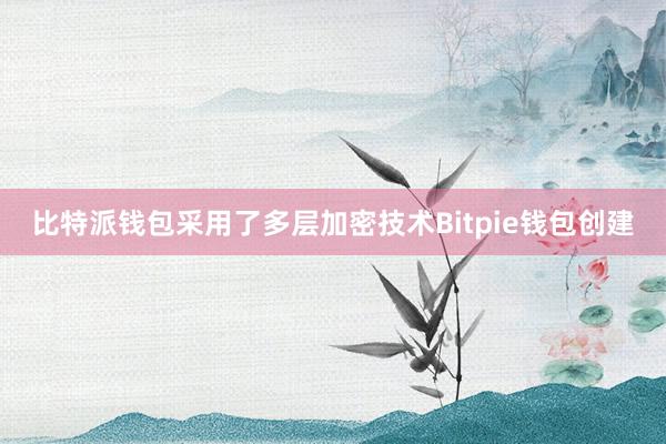 比特派钱包采用了多层加密技术Bitpie钱包创建