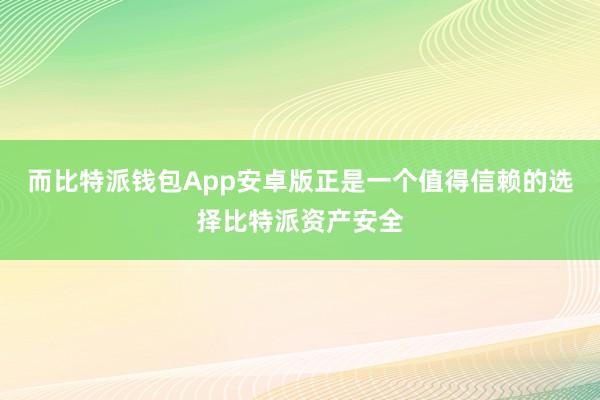 而比特派钱包App安卓版正是一个值得信赖的选择比特派资产安全