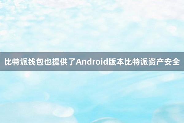 比特派钱包也提供了Android版本比特派资产安全