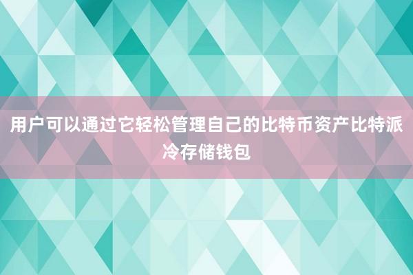 用户可以通过它轻松管理自己的比特币资产比特派冷存储钱包