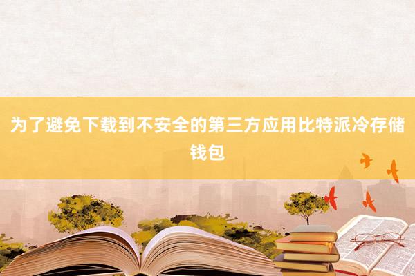 为了避免下载到不安全的第三方应用比特派冷存储钱包