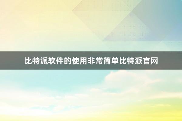 比特派软件的使用非常简单比特派官网