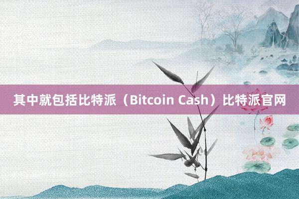 其中就包括比特派（Bitcoin Cash）比特派官网