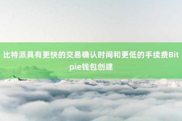 比特派具有更快的交易确认时间和更低的手续费Bitpie钱包创建