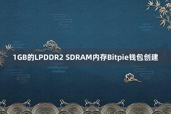 1GB的LPDDR2 SDRAM内存Bitpie钱包创建