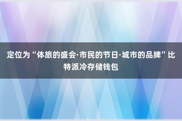 定位为“体旅的盛会·市民的节日·城市的品牌”比特派冷存储钱包