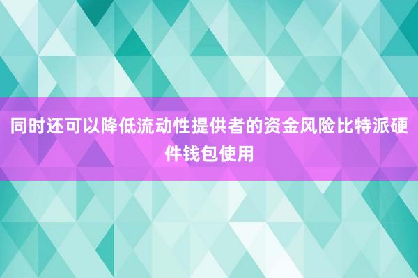 同时还可以降低流动性提供者的资金风险比特派硬件钱包使用