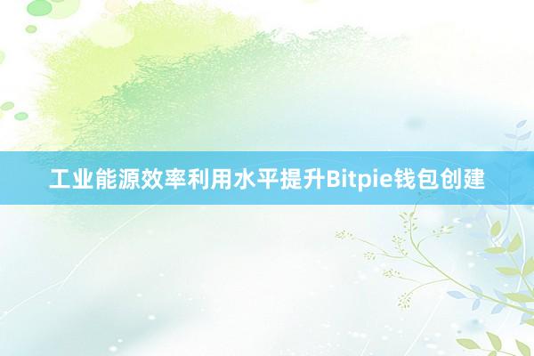 工业能源效率利用水平提升Bitpie钱包创建