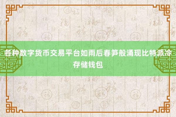 各种数字货币交易平台如雨后春笋般涌现比特派冷存储钱包