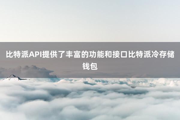 比特派API提供了丰富的功能和接口比特派冷存储钱包