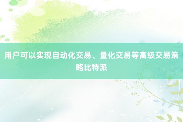 用户可以实现自动化交易、量化交易等高级交易策略比特派