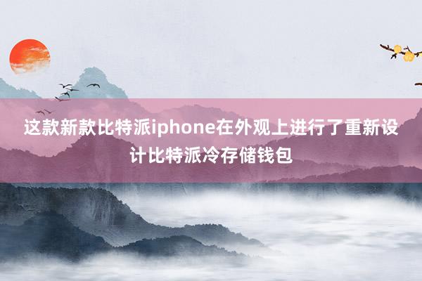 这款新款比特派iphone在外观上进行了重新设计比特派冷存储钱包