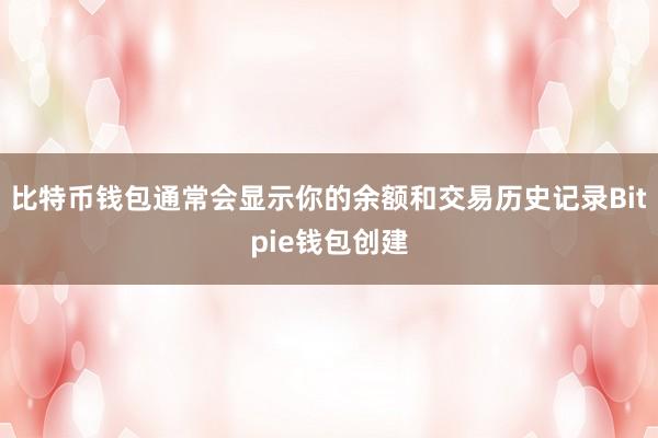 比特币钱包通常会显示你的余额和交易历史记录Bitpie钱包创建