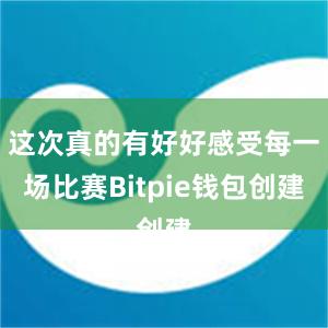 这次真的有好好感受每一场比赛Bitpie钱包创建