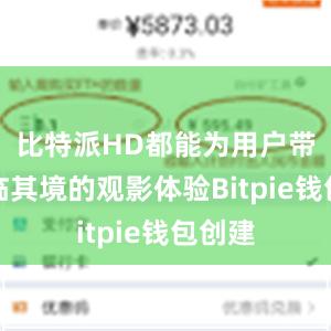 比特派HD都能为用户带来身临其境的观影体验Bitpie钱包创建