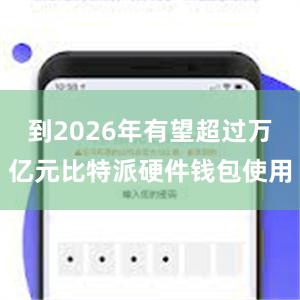 到2026年有望超过万亿元比特派硬件钱包使用