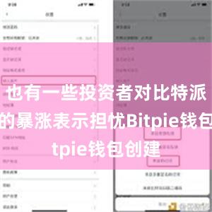 也有一些投资者对比特派价格的暴涨表示担忧Bitpie钱包创建