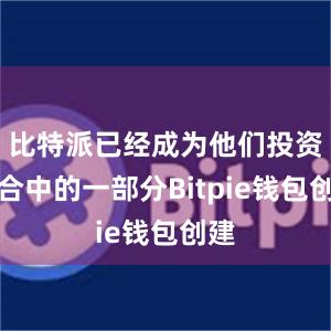 比特派已经成为他们投资组合中的一部分Bitpie钱包创建