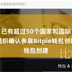 已有超过50个国家和国际组织确认参展Bitpie钱包创建