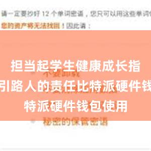 担当起学生健康成长指导者和引路人的责任比特派硬件钱包使用