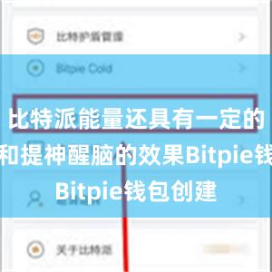 比特派能量还具有一定的抗疲劳和提神醒脑的效果Bitpie钱包创建